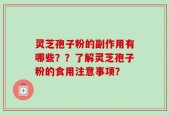 灵芝孢子粉的副作用有哪些？？了解灵芝孢子粉的食用注意事项？