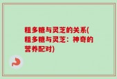 粗多糖与灵芝的关系(粗多糖与灵芝：神奇的营养配对)