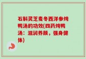 石斛灵芝麦冬西洋参炖鸭汤的功效(四药炖鸭汤：滋润养颜，强身健体)