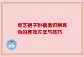 灵芝孢子粉指南识别真伪的有效方法与技巧