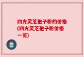 四方灵芝孢子粉的价格(四方灵芝孢子粉价格一览)