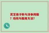 灵芝孢子粉与洋参同服？功效与服用方法？