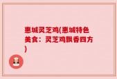 惠城灵芝鸡(惠城特色美食：灵芝鸡飘香四方)