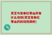 灵芝与党参红枣山药有什么功效(灵芝党参红枣山药的功效简析)
