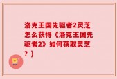 洛克王国先驱者2灵芝怎么获得《洛克王国先驱者2》如何获取灵芝？)
