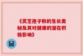 《灵芝孢子粉的生长奥秘及其对健康的潜在积极影响》
