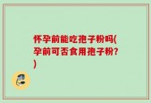 怀孕前能吃孢子粉吗(孕前可否食用孢子粉？)
