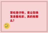 常吃孢子粉，竟让你焕发青春光彩，真的有那么？