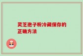 灵芝孢子粉冷藏保存的正确方法
