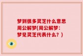 梦到很多灵芝什么意思周公解梦(周公解梦：梦见灵芝代表什么？)
