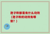 孢子粉都是有什么功效 (孢子粉的功效有哪些？)