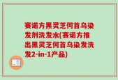 赛诺方黑灵芝何首乌染发剂洗发水(赛诺方推出黑灵芝何首乌染发洗发2-in-1产品)