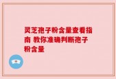 灵芝孢子粉含量查看指南 教你准确判断孢子粉含量