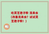 吃灵芝孢子粉 流鼻水(改善流鼻水？试试灵芝孢子粉！)