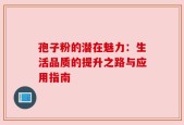 孢子粉的潜在魅力：生活品质的提升之路与应用指南