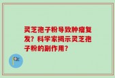 灵芝孢子粉导致肿瘤复发？科学家揭示灵芝孢子粉的副作用？