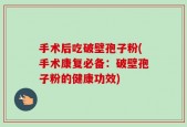 手术后吃破壁孢子粉(手术康复必备：破壁孢子粉的健康功效)