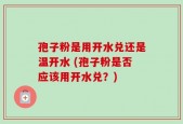 孢子粉是用开水兑还是温开水 (孢子粉是否应该用开水兑？)