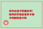 怎杵吃孢子粉最科学(如何科学地食用李子柿子所制的孢子粉