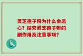 灵芝孢子粉为什么会恶心？探究灵芝孢子粉的副作用及注意事项？