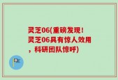 灵芝06(重磅发现！灵芝06具有惊人效用，科研团队惊呼)