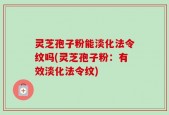 灵芝孢子粉能淡化法令纹吗(灵芝孢子粉：有效淡化法令纹)