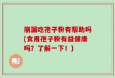 崩漏吃孢子粉有帮助吗(食用孢子粉有益健康吗？了解一下！)