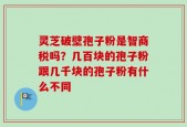 灵芝破壁孢子粉是智商税吗？几百块的孢子粉跟几千块的孢子粉有什么不同