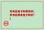 开州区孢子粉哪家好(开州区哪家孢子粉好？)