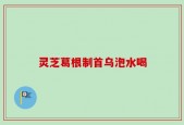 灵芝葛根制首乌泡水喝