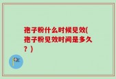 孢子粉什么时候见效(孢子粉见效时间是多久？)
