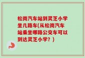 松岗汽车站到灵芝小学坐几路车(从松岗汽车站乘坐哪路公交车可以到达灵芝小学？)