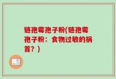 链孢霉孢子粉(链孢霉孢子粉：食物过敏的祸首？)