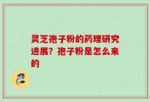 灵芝孢子粉的药理研究进展？孢子粉是怎么来的