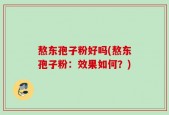 熬东孢子粉好吗(熬东孢子粉：效果如何？)