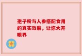 孢子粉与人参搭配食用的真实效果，让你大开眼界