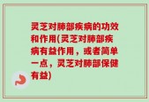 灵芝对肺部疾病的功效和作用(灵芝对肺部疾病有益作用，或者简单一点，灵芝对肺部保健有益)