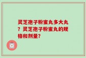 灵芝孢子粉蜜丸多大丸？灵芝孢子粉蜜丸的规格和剂量？