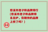 慈溪市孢子粉品牌排行(慈溪市孢子粉品牌排名出炉，你期待的品牌上榜了吗？)