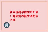 和平区孢子粉生产厂家：开启营养新生活的佳之选
