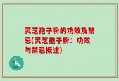 灵芝孢子粉的功效及禁忌(灵芝孢子粉：功效与禁忌概述)