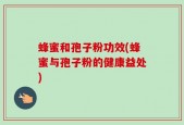 蜂蜜和孢子粉功效(蜂蜜与孢子粉的健康益处)