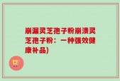 崩漏灵芝孢子粉崩溃灵芝孢子粉：一种强效健康补品)