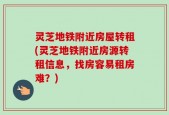 灵芝地铁附近房屋转租(灵芝地铁附近房源转租信息，找房容易租房难？)
