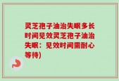 灵芝孢子油治失眠多长时间见效灵芝孢子油治失眠：见效时间需耐心等待)