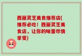 西丽灵芝美食推荐店(推荐必吃！西丽灵芝美食店，让你的味蕾尽情享受)