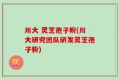 川大 灵芝孢子粉(川大研究团队研发灵芝孢子粉)