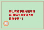 肺上有结节能吃孢子粉吗(肺结节患者可否食用孢子粉？)