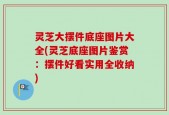 灵芝大摆件底座图片大全(灵芝底座图片鉴赏：摆件好看实用全收纳)