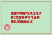 慢性荨麻疹吃灵芝孢子粉(灵芝孢子粉可缓解慢性荨麻疹症状)